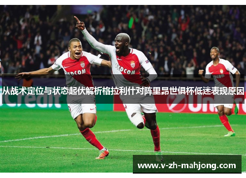 从战术定位与状态起伏解析格拉利什对阵里昂世俱杯低迷表现原因