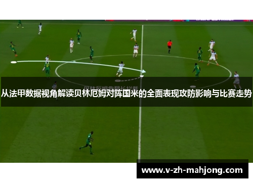 从法甲数据视角解读贝林厄姆对阵国米的全面表现攻防影响与比赛走势