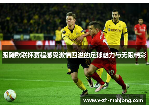 跟随欧联杯赛程感受激情四溢的足球魅力与无限精彩