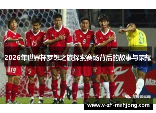 2026年世界杯梦想之旅探索赛场背后的故事与荣耀 2026年世界杯梦想之旅探索赛场背后的故事与荣耀
