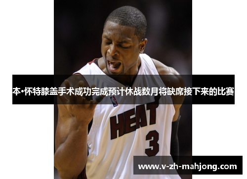 本·怀特膝盖手术成功完成预计休战数月将缺席接下来的比赛 本·怀特膝盖手术成功完成预计休战数月将缺席接下来的比赛