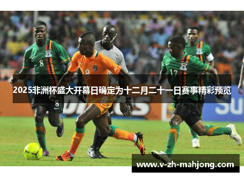 2025非洲杯盛大开幕日确定为十二月二十一日赛事精彩预览 2025非洲杯盛大开幕日确定为十二月二十一日赛事精彩预览