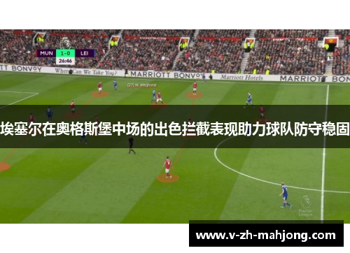 埃塞尔在奥格斯堡中场的出色拦截表现助力球队防守稳固 埃塞尔在奥格斯堡中场的出色拦截表现助力球队防守稳固